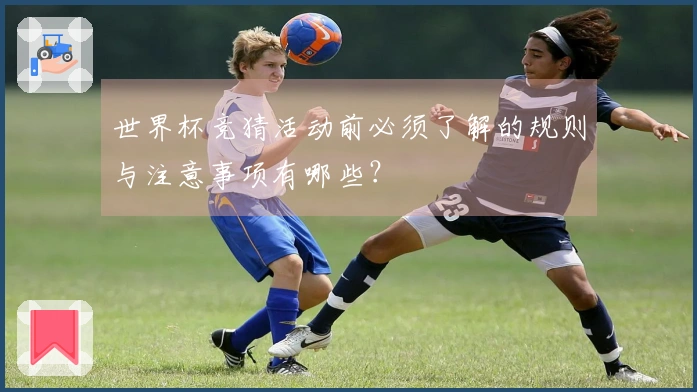 世界杯竞猜活动前必须了解的规则与注意事项有哪些？
