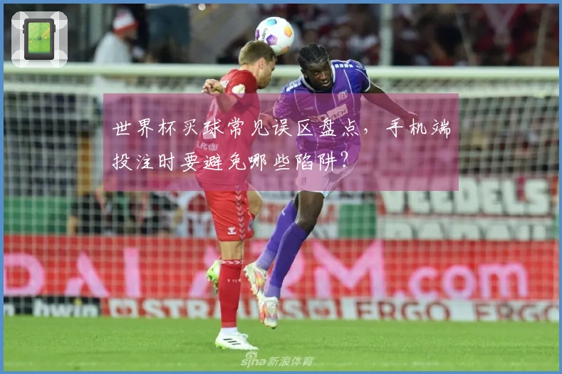 世界杯买球常见误区盘点，手机端投注时要避免哪些陷阱？