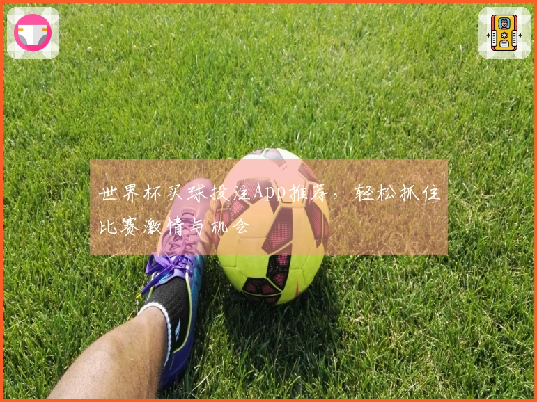 世界杯买球投注App推荐，轻松抓住比赛激情与机会