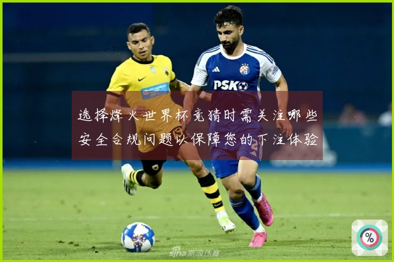 选择烽火世界杯竞猜时需关注哪些安全合规问题以保障您的下注体验