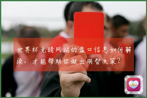 世界杯竞猜网站的盘口信息如何解读，才能帮助你做出明智决策？