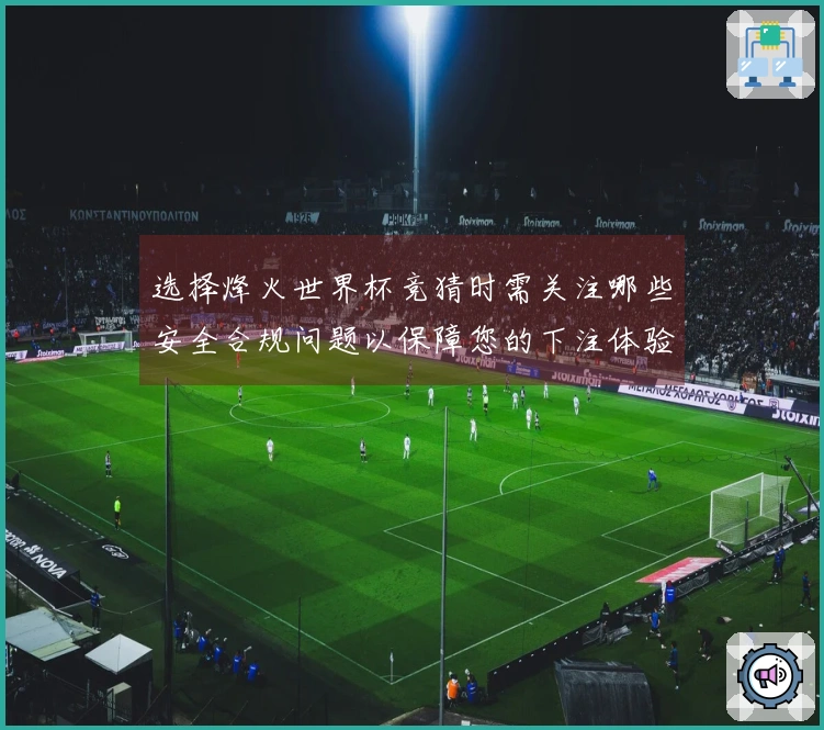 选择烽火世界杯竞猜时需关注哪些安全合规问题以保障您的下注体验