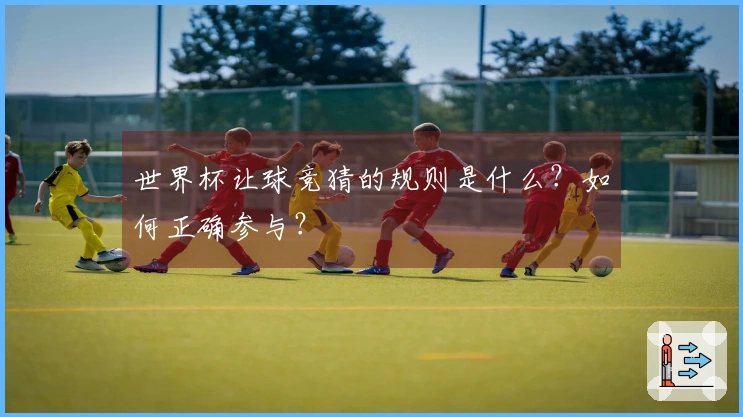 世界杯让球竞猜的规则是什么？如何正确参与？