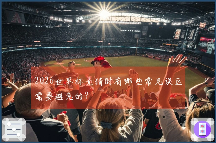 2026世界杯竞猜时有哪些常见误区需要避免的？