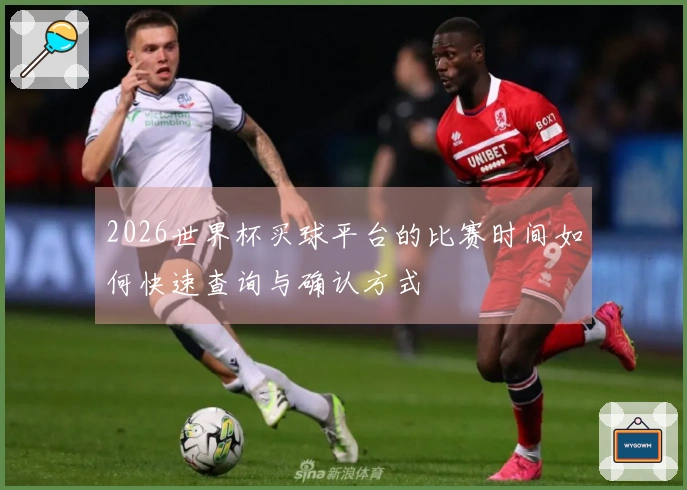 2026世界杯买球平台的比赛时间如何快速查询与确认方式